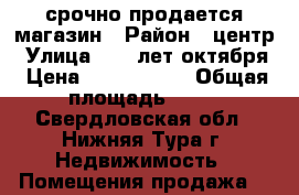 срочно продается магазин › Район ­ центр › Улица ­ 40 лет октября › Цена ­ 1 800 000 › Общая площадь ­ 55 - Свердловская обл., Нижняя Тура г. Недвижимость » Помещения продажа   
